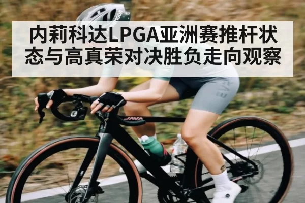 内莉科达LPGA亚洲赛推杆状态与高真荣对决胜负走向观察
